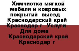 Химчистка мягкой мебели и ковровых покрытий (выезд) - Краснодарский край, Краснодар г. Услуги » Для дома   . Краснодарский край,Краснодар г.